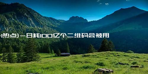 (11-1热点)-日耗100亿个二维码会被用完吗 专家解析真相